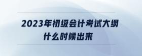2023年初級會(huì)計(jì)考試大綱什么時(shí)候出來