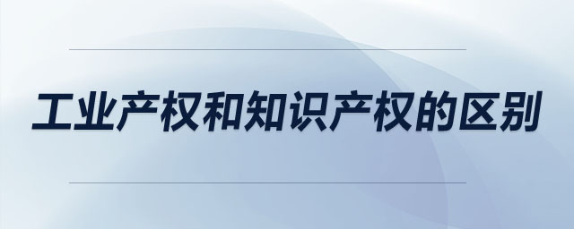 工業(yè)產(chǎn)權和知識產(chǎn)權的區(qū)別