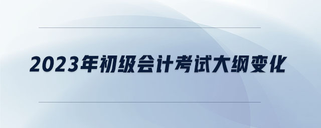 2023年初級會計考試大綱變化