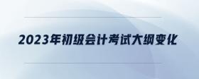 2023年初級會(huì)計(jì)考試大綱變化