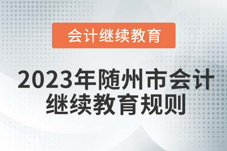 2023年湖北省隨州市會(huì)計(jì)繼續(xù)教育規(guī)則詳情