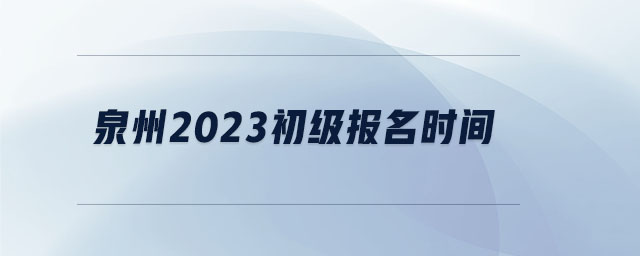 泉州2023初級(jí)報(bào)名時(shí)間