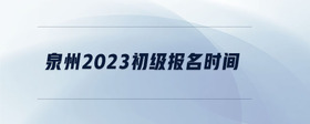 泉州2023初級報(bào)名時(shí)間