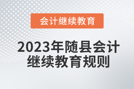 2023年湖北省隨縣會計(jì)繼續(xù)教育報(bào)名規(guī)則