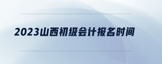 2023山西初級會計報名時間