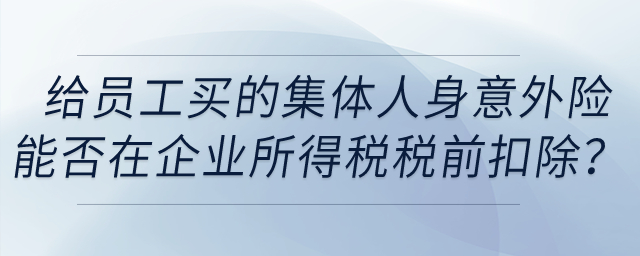 單位給員工購買的集體人身意外險能否在企業(yè)所得稅稅前扣除？