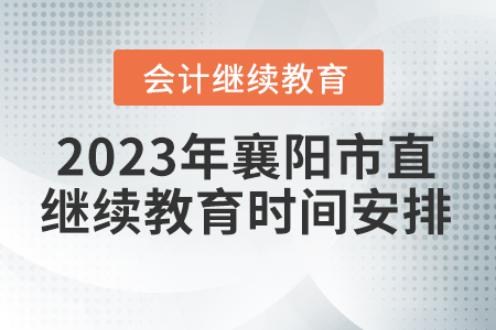 2023年湖北省襄陽市直會計繼續(xù)教育時間安排