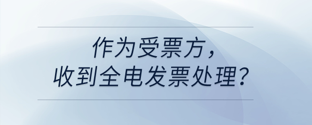 作為受票方，收到全電發(fā)票處理？
