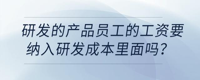 研發(fā)的產(chǎn)品員工的工資要納入研發(fā)成本里面嗎？該怎么做憑證？
