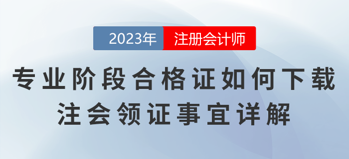 注冊(cè)會(huì)計(jì)師專(zhuān)業(yè)階段合格證如何下載？注會(huì)領(lǐng)證事宜詳解