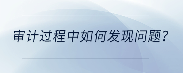 審計(jì)過程中如何發(fā)現(xiàn)問題？
