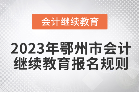 2023年湖北省鄂州市會計繼續(xù)教育規(guī)則概述