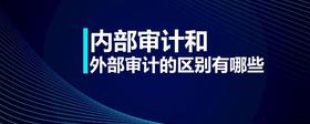 內(nèi)部審計和外部審計的區(qū)別有哪些?