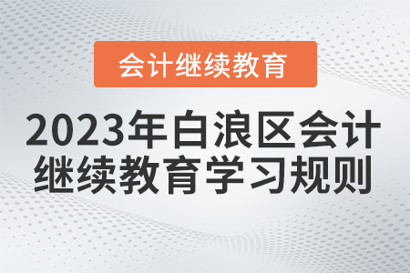 2023年湖北省白浪區(qū)會計(jì)繼續(xù)教育學(xué)習(xí)規(guī)則