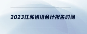 2023江蘇初級會(huì)計(jì)報(bào)名時(shí)間