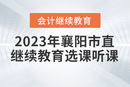 2023年湖北省襄陽(yáng)市直會(huì)計(jì)繼續(xù)教育選課聽(tīng)課要求