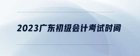 2023廣東初級會(huì)計(jì)考試時(shí)間
