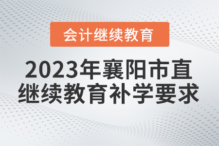 2023年湖北省襄陽市直會(huì)計(jì)繼續(xù)教育補(bǔ)學(xué)要求