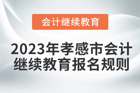2023年湖北省孝感市會計(jì)繼續(xù)教育學(xué)習(xí)規(guī)則