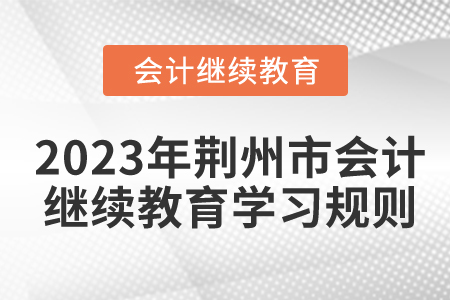 2023年湖北省荊州市會計繼續(xù)教育規(guī)則詳情