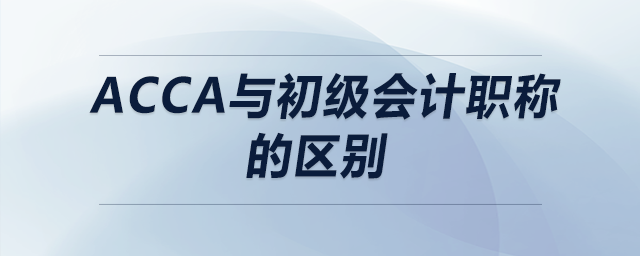 acca與初級(jí)會(huì)計(jì)職稱的區(qū)別