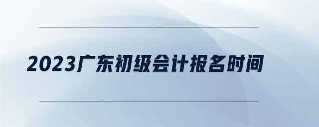 2023廣東初級會(huì)計(jì)報(bào)名時(shí)間