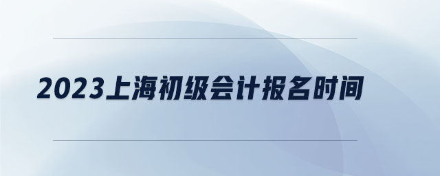 2023上海初級(jí)會(huì)計(jì)報(bào)名時(shí)間