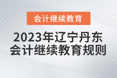 2023年遼寧省丹東市會計(jì)繼續(xù)教育規(guī)則概述