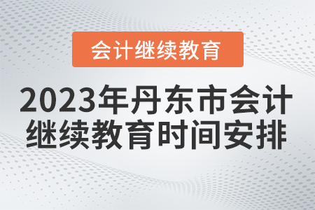 2023年丹東市會計(jì)繼續(xù)教育時(shí)間安排