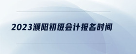 2023濮陽初級會(huì)計(jì)報(bào)名時(shí)間