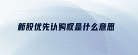 新股優(yōu)先認購權是什么意思