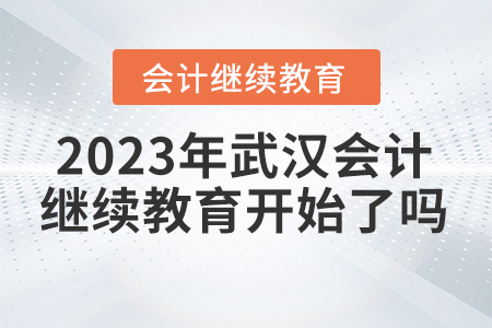 2023年武漢會計(jì)繼續(xù)教育開始了嗎？