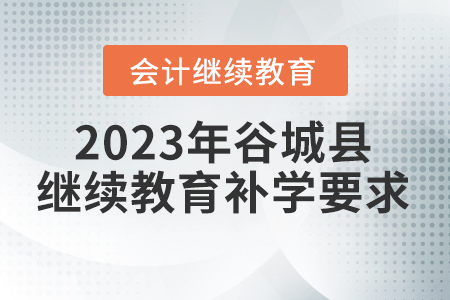 2023年谷城縣會計(jì)繼續(xù)教育補(bǔ)學(xué)要求
