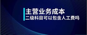 主營(yíng)業(yè)務(wù)成本二級(jí)科目可以包含人工費(fèi)嗎