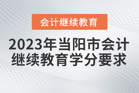 2023年湖北省當(dāng)陽(yáng)市會(huì)計(jì)繼續(xù)教育學(xué)分要求