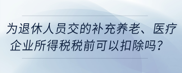企業(yè)為退休人員繳納的補(bǔ)充養(yǎng)老保險(xiǎn)、補(bǔ)充醫(yī)療保險(xiǎn)在企業(yè)所得稅稅前可以扣除嗎？