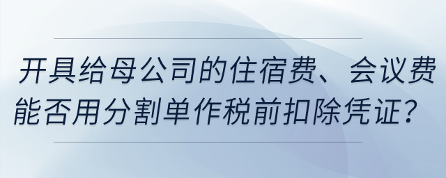 開具給母公司的住宿費、會議費能否用發(fā)票復印件和分割單作稅前扣除憑證？