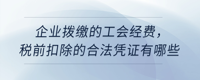 企業(yè)撥繳的工會(huì)經(jīng)費(fèi)，稅前扣除的合法憑證有哪些？