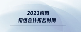 2023南陽初級會計報名時間