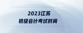 2023江蘇初級會計考試時間