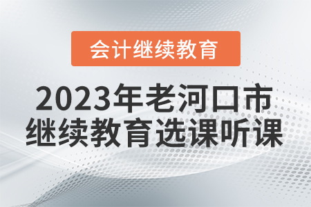 2023年老河口市會(huì)計(jì)繼續(xù)教育選課聽課要求