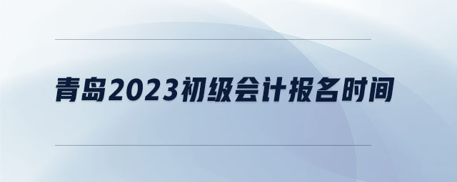 青島2023初級會計(jì)報(bào)名時間