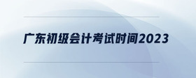 廣東初級會計考試時間2023