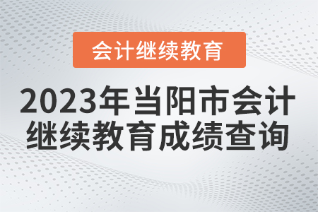 2023年湖北省當(dāng)陽市會計(jì)繼續(xù)教育成績查詢