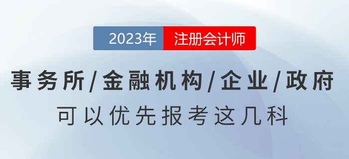 去事務(wù)所/金融機(jī)構(gòu)/企業(yè)/政府工作，可以優(yōu)先報(bào)考注會這幾科！