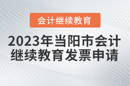 2023年湖北省當陽市會計繼續(xù)教育發(fā)票申請