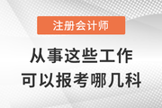 去事務(wù)所/金融機構(gòu)/企業(yè)/政府工作，可以優(yōu)先報考注會這幾科！