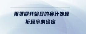 租賃期開始日的會計處理折現(xiàn)率的確定