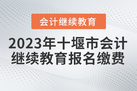 2023年湖北省十堰市會計繼續(xù)教育報名繳費