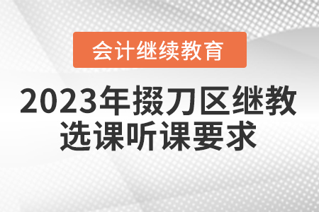 2023年掇刀區(qū)會(huì)計(jì)繼續(xù)教育選課聽(tīng)課要求